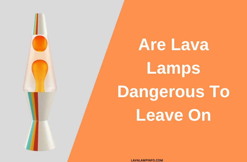 are lava lamps dangerous to leave on